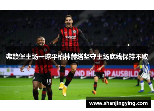 弗赖堡主场一球平柏林赫塔坚守主场底线保持不败