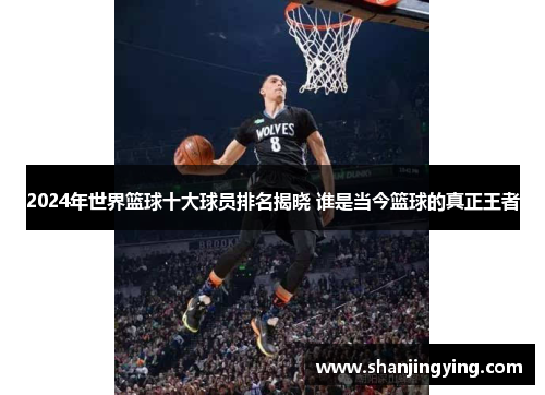 2024年世界篮球十大球员排名揭晓 谁是当今篮球的真正王者