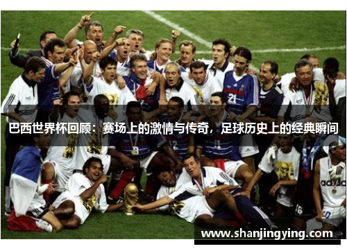 巴西世界杯回顾：赛场上的激情与传奇，足球历史上的经典瞬间