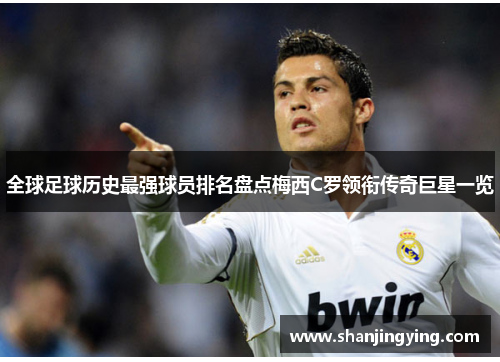 全球足球历史最强球员排名盘点梅西C罗领衔传奇巨星一览