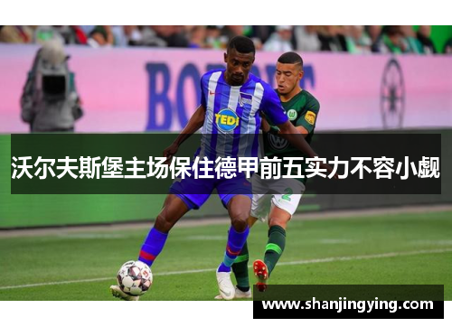 沃尔夫斯堡主场保住德甲前五实力不容小觑