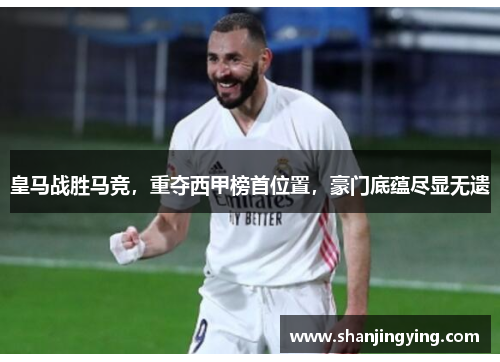 皇马战胜马竞，重夺西甲榜首位置，豪门底蕴尽显无遗