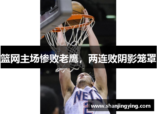 篮网主场惨败老鹰，两连败阴影笼罩