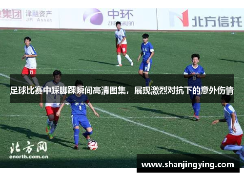 足球比赛中踩脚踝瞬间高清图集，展现激烈对抗下的意外伤情