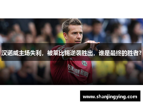 汉诺威主场失利，被莱比锡逆袭胜出，谁是最终的胜者？