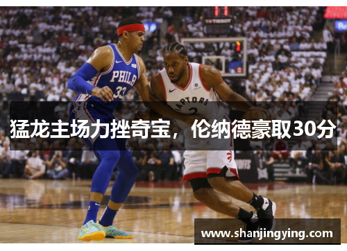猛龙主场力挫奇宝，伦纳德豪取30分