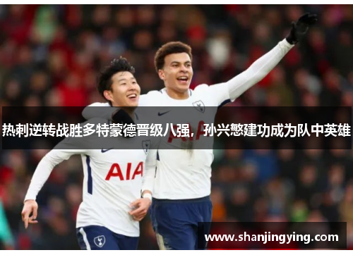 热刺逆转战胜多特蒙德晋级八强，孙兴慜建功成为队中英雄