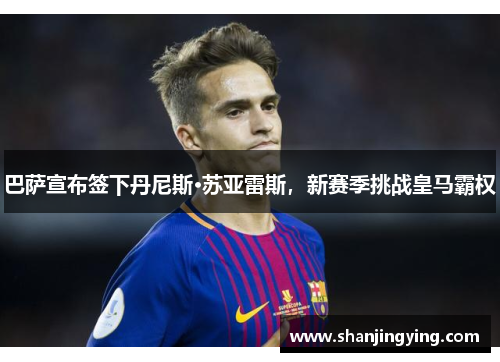 巴萨宣布签下丹尼斯·苏亚雷斯，新赛季挑战皇马霸权