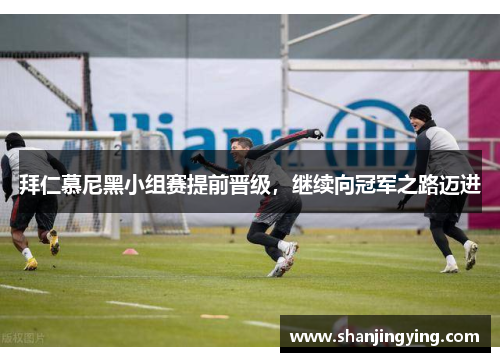 拜仁慕尼黑小组赛提前晋级，继续向冠军之路迈进
