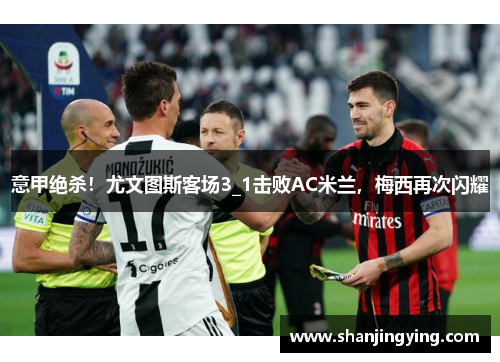 意甲绝杀！尤文图斯客场3_1击败AC米兰，梅西再次闪耀