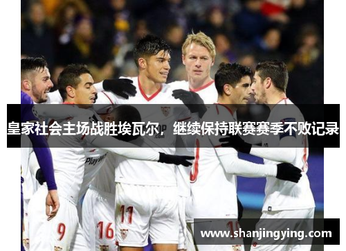 皇家社会主场战胜埃瓦尔，继续保持联赛赛季不败记录