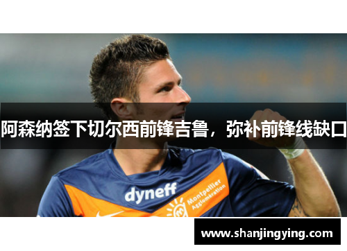 阿森纳签下切尔西前锋吉鲁，弥补前锋线缺口