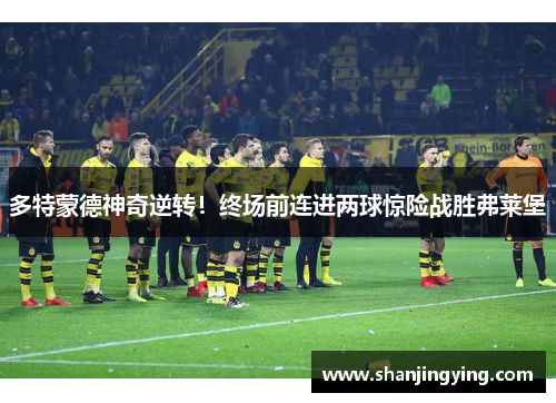 多特蒙德神奇逆转！终场前连进两球惊险战胜弗莱堡