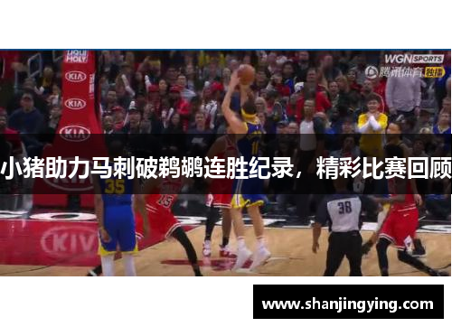 小猪助力马刺破鹈鹕连胜纪录，精彩比赛回顾