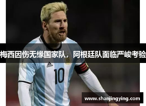梅西因伤无缘国家队，阿根廷队面临严峻考验