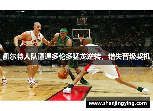 凯尔特人队遭遇多伦多猛龙逆转，错失晋级契机