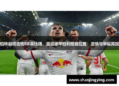 柏林赫塔击败RB莱比锡，重返德甲胜利榜首位置：激情与荣耀再现