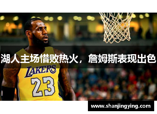 湖人主场惜败热火，詹姆斯表现出色