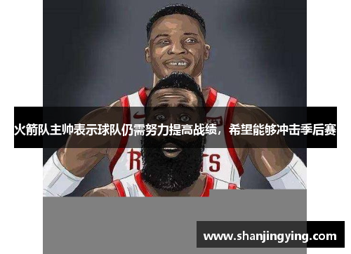 火箭队主帅表示球队仍需努力提高战绩，希望能够冲击季后赛