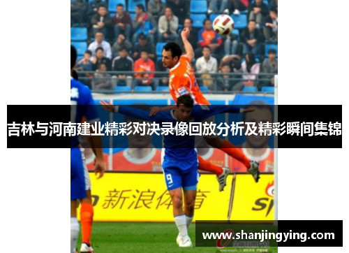 吉林与河南建业精彩对决录像回放分析及精彩瞬间集锦