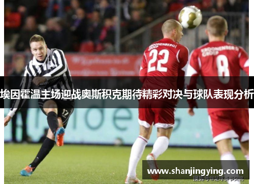 埃因霍温主场迎战奥斯积克期待精彩对决与球队表现分析
