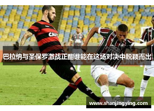 巴拉纳与圣保罗激战正酣谁能在这场对决中脱颖而出