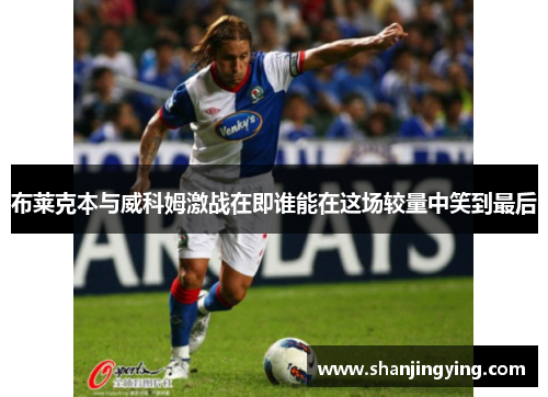 布莱克本与威科姆激战在即谁能在这场较量中笑到最后