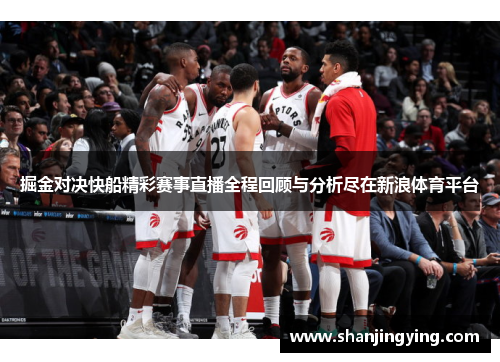 掘金对决快船精彩赛事直播全程回顾与分析尽在新浪体育平台