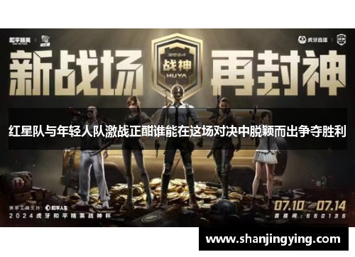 红星队与年轻人队激战正酣谁能在这场对决中脱颖而出争夺胜利