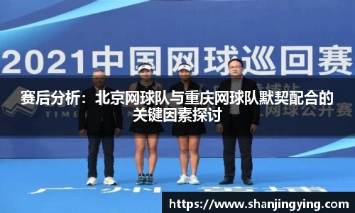 赛后分析：北京网球队与重庆网球队默契配合的关键因素探讨