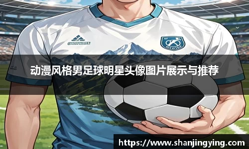 动漫风格男足球明星头像图片展示与推荐