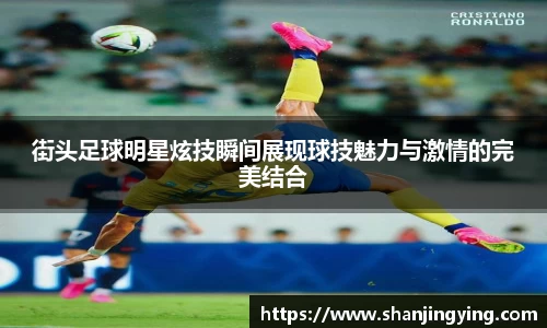 街头足球明星炫技瞬间展现球技魅力与激情的完美结合
