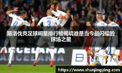 斯洛伐克足球明星排行榜揭晓谁是当今最闪耀的球场之星